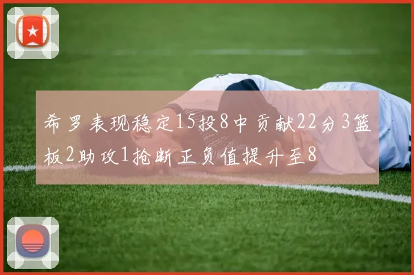 希罗表现稳定15投8中贡献22分3篮板2助攻1抢断正负值提升至8