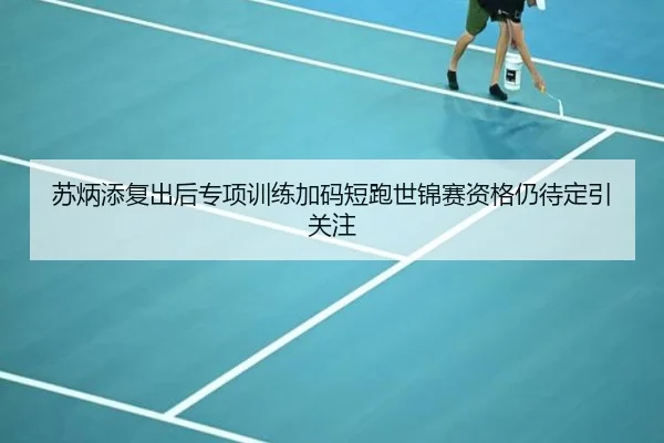 苏炳添复出后专项训练加码短跑世锦赛资格仍待定引关注