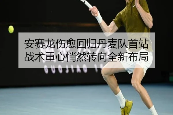 安赛龙伤愈回归丹麦队首站 战术重心悄然转向全新布局